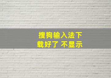 搜狗输入法下载好了 不显示